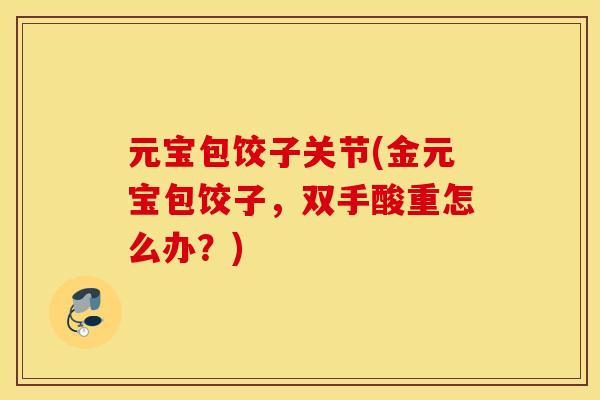 元宝包饺子关节(金元宝包饺子，双手酸重怎么办？)