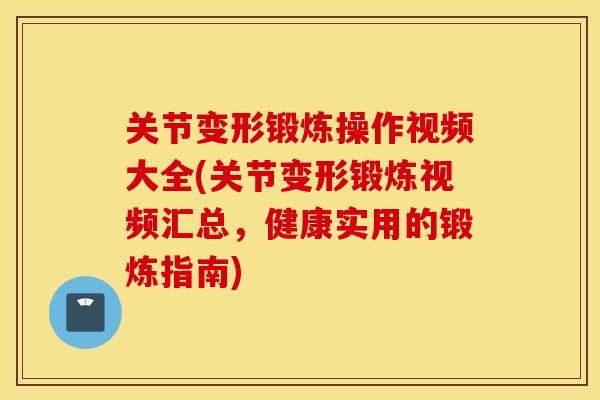 关节变形锻炼操作视频大全(关节变形锻炼视频汇总，健康实用的锻炼指南)
