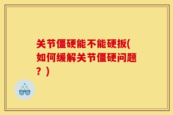 关节僵硬能不能硬扳(如何缓解关节僵硬问题？)