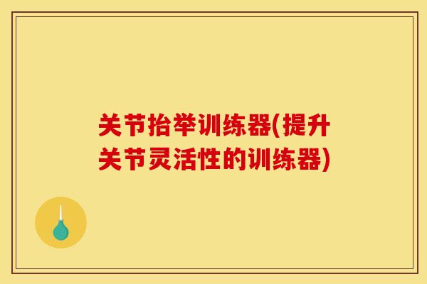 关节抬举训练器(提升关节灵活性的训练器)