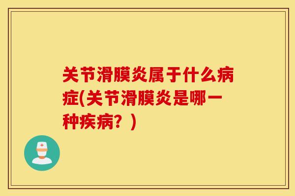 关节滑膜炎属于什么病症(关节滑膜炎是哪一种疾病?) 关节滑膜炎属于什么病症(关节滑膜炎是哪一种疾病?)