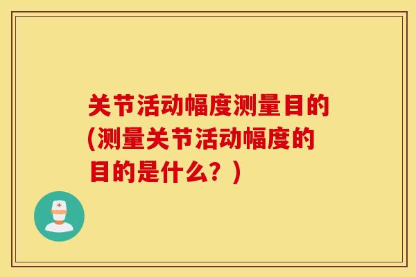 关节活动幅度测量目的(测量关节活动幅度的目的是什么？)