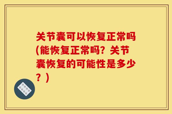 关节囊可以恢复正常吗(能恢复正常吗？关节囊恢复的可能性是多少？)