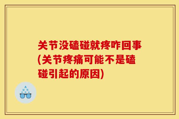 关节没磕碰就疼咋回事(关节疼痛可能不是磕碰引起的原因)
