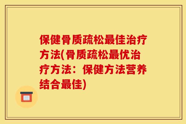 保健骨质疏松最佳治疗方法(骨质疏松最优治疗方法：保健方法营养结合最佳)