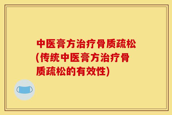 中医膏方治疗骨质疏松(传统中医膏方治疗骨质疏松的有效性)