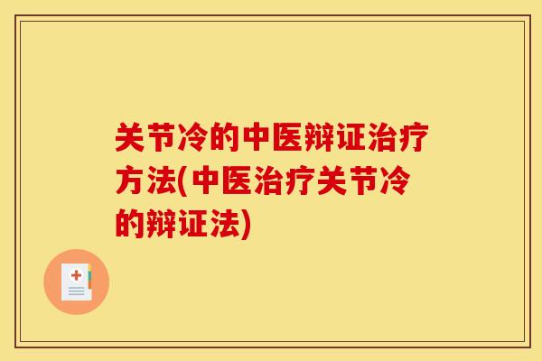 关节冷的中医辩证治疗方法(中医治疗关节冷的辩证法)