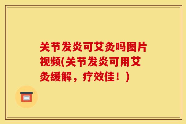 关节发炎可艾灸吗图片视频(关节发炎可用艾灸缓解,疗效佳!) 关节发炎可艾灸吗图片视频(关节发炎可用艾灸缓解,疗效佳!)