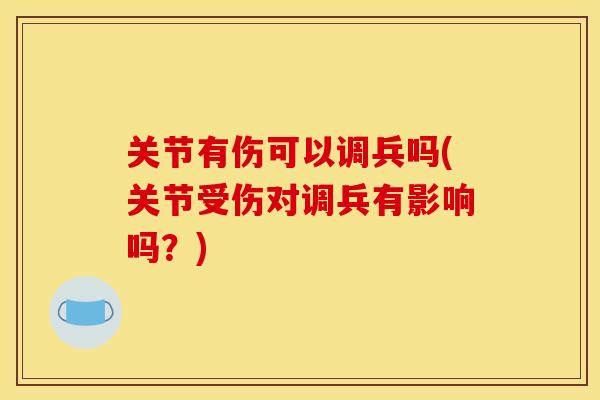 关节有伤可以调兵吗(关节受伤对调兵有影响吗？)