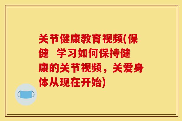关节健康教育视频(保健  学习如何保持健康的关节视频，关爱身体从现在开始)