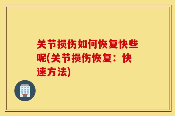 关节损伤如何恢复快些呢(关节损伤恢复：快速方法)
