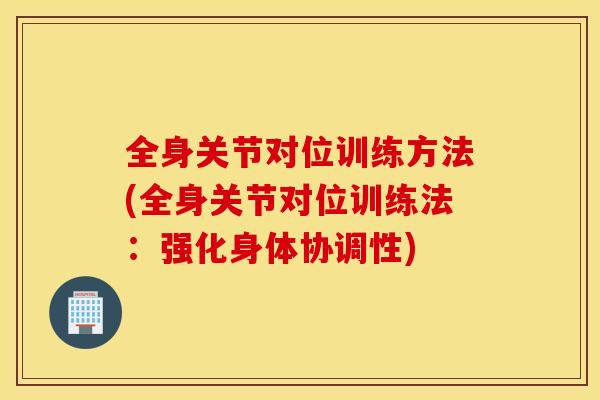 全身关节对位训练方法(全身关节对位训练法：强化身体协调性)