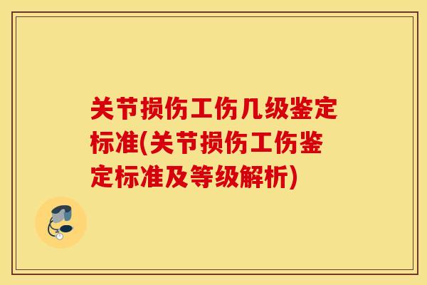 关节损伤工伤几级鉴定标准(关节损伤工伤鉴定标准及等级解析)