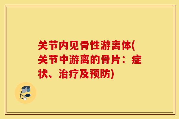 关节内见骨性游离体(关节中游离的骨片：症状、治疗及预防)