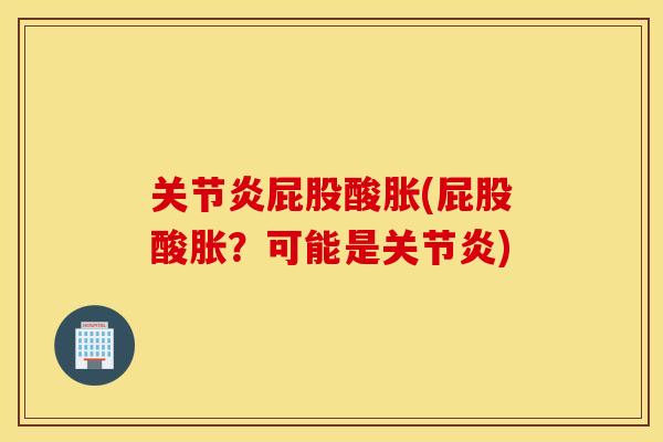 关节炎屁股酸胀(屁股酸胀？可能是关节炎)