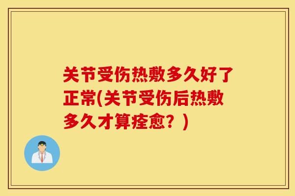关节受伤热敷多久好了正常(关节受伤后热敷多久才算痊愈?) 关节受伤热敷多久好了正常(关节受伤后热敷多久才算痊愈?)