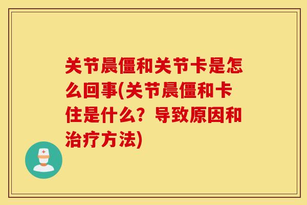 关节晨僵和关节卡是怎么回事(关节晨僵和卡住是什么?导致原因和治疗方法) 关节晨僵和关节卡是怎么回事(关节晨僵和卡住是什么?导致原因和治疗方法)