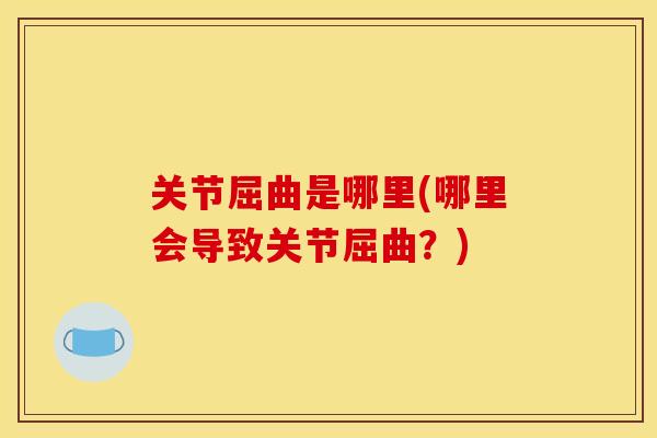 关节屈曲是哪里(哪里会导致关节屈曲？)
