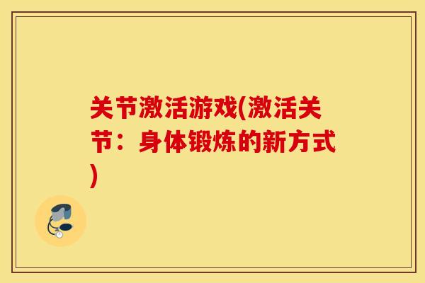 关节激活游戏(激活关节：身体锻炼的新方式)