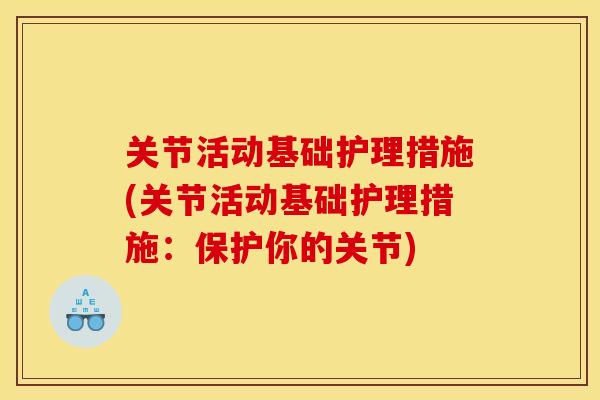 关节活动基础护理措施(关节活动基础护理措施：保护你的关节)