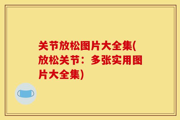 关节放松图片大全集(放松关节：多张实用图片大全集)