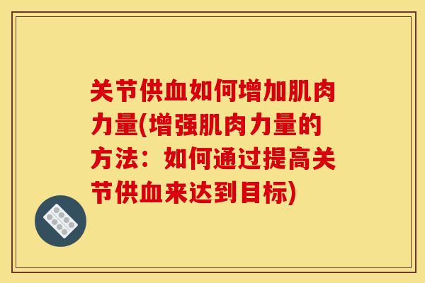 关节供血如何增加肌肉力量(增强肌肉力量的方法：如何通过提高关节供血来达到目标)