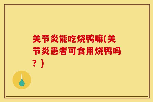 关节炎能吃烧鸭嘛(关节炎患者可食用烧鸭吗？)