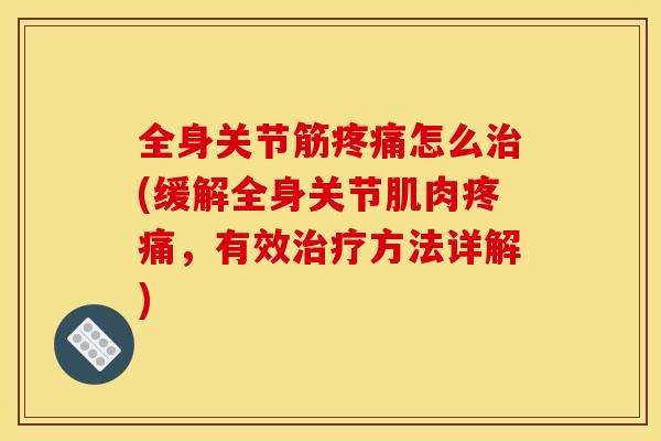 全身关节筋疼痛怎么治(缓解全身关节肌肉疼痛，有效治疗方法详解)