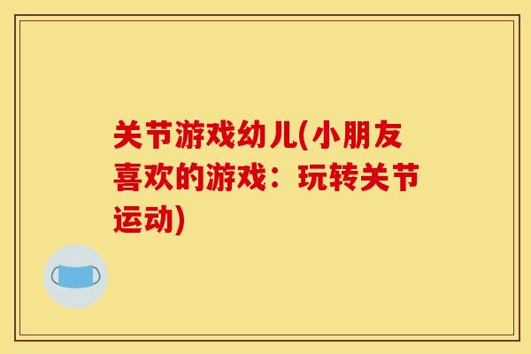 关节游戏幼儿(小朋友喜欢的游戏：玩转关节运动)