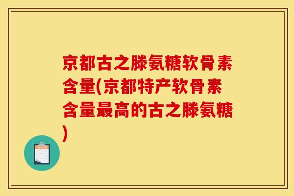 京都古之滕氨糖软骨素含量(京都特产软骨素含量最高的古之滕氨糖)
