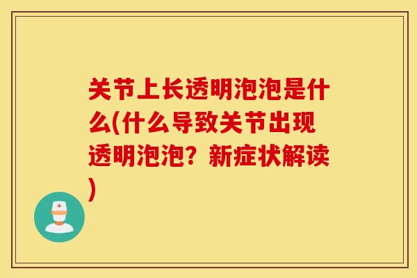 关节上长透明泡泡是什么(什么导致关节出现透明泡泡？新症状解读)