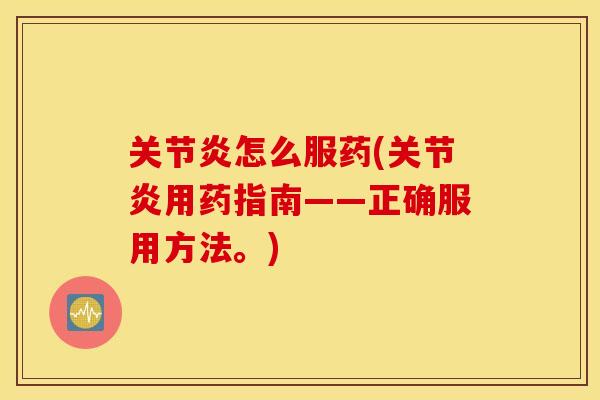 关节炎怎么服药(关节炎用药指南——正确服用方法。)