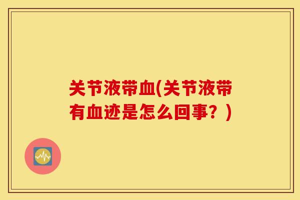 关节液带血(关节液带有血迹是怎么回事？)