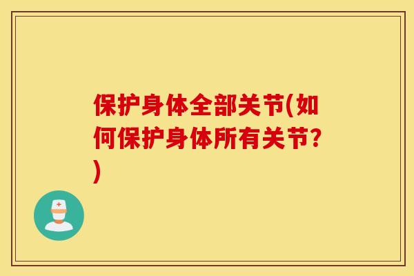 保护身体全部关节(如何保护身体所有关节？)