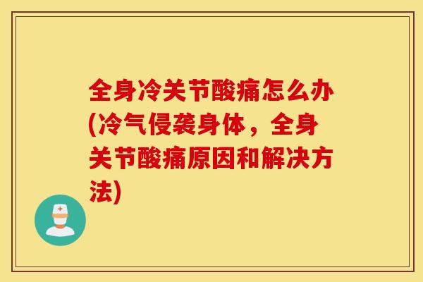 全身冷关节酸痛怎么办(冷气侵袭身体,全身关节酸痛原因和解决方法) 全身冷关节酸痛怎么办(冷气侵袭身体,全身关节酸痛原因和解决方法)
