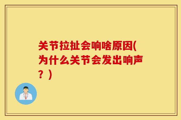 关节拉扯会响啥原因(为什么关节会发出响声？)