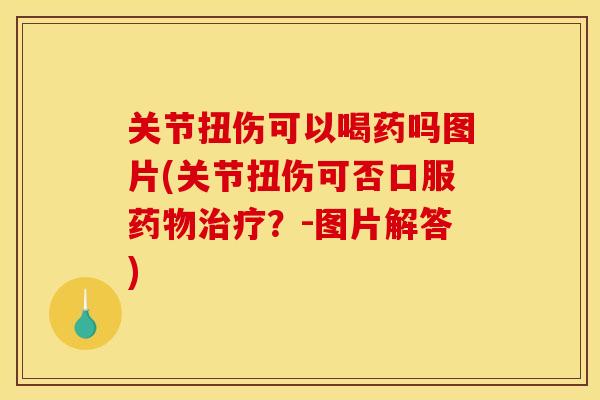 关节扭伤可以喝药吗图片(关节扭伤可否口服药物治疗？-图片解答)