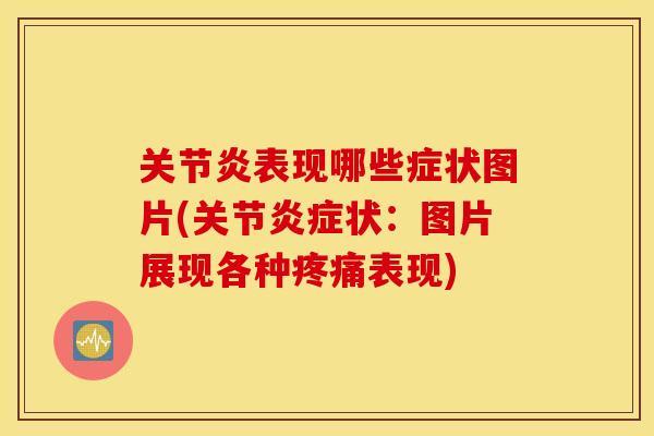 关节炎表现哪些症状图片(关节炎症状：图片展现各种疼痛表现)