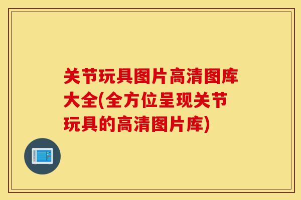 关节玩具图片高清图库大全(全方位呈现关节玩具的高清图片库)