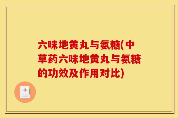 六味地黄丸与氨糖(中草药六味地黄丸与氨糖的功效及作用对比)