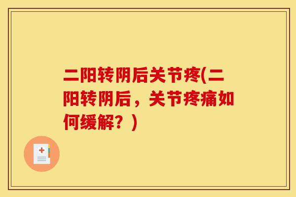二阳转阴后关节疼(二阳转阴后,关节疼痛如何缓解?) 二阳转阴后关节疼(二阳转阴后,关节疼痛如何缓解?)