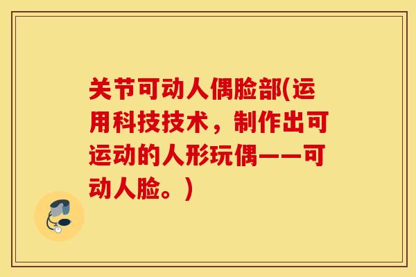 关节可动人偶脸部(运用科技技术，制作出可运动的人形玩偶——可动人脸。)