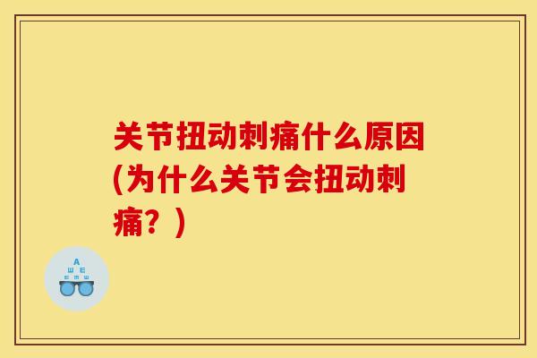 关节扭动刺痛什么原因(为什么关节会扭动刺痛？)