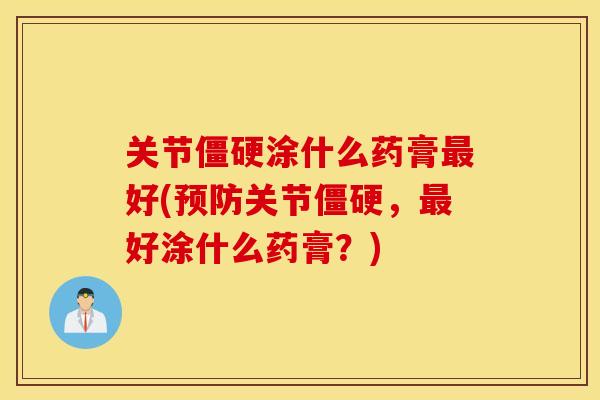 关节僵硬涂什么药膏最好(预防关节僵硬，最好涂什么药膏？)