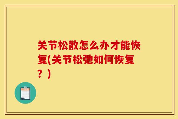 关节松散怎么办才能恢复(关节松弛如何恢复？)