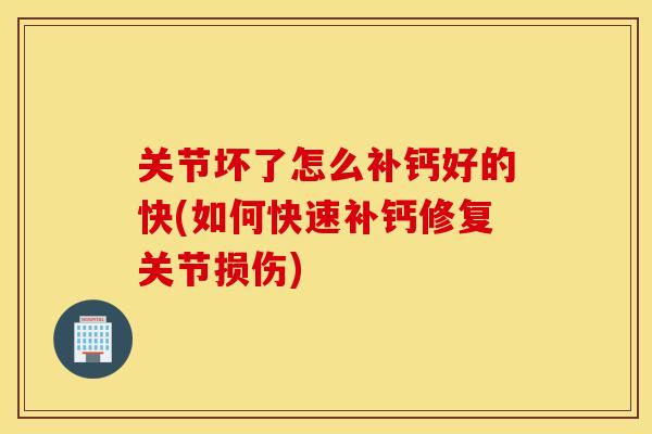 关节坏了怎么补钙好的快(如何快速补钙修复关节损伤)