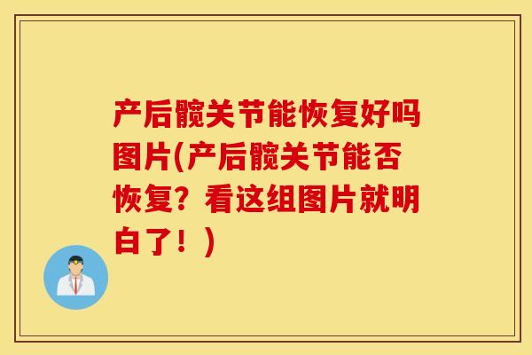 产后髋关节能恢复好吗图片(产后髋关节能否恢复？看这组图片就明白了！)