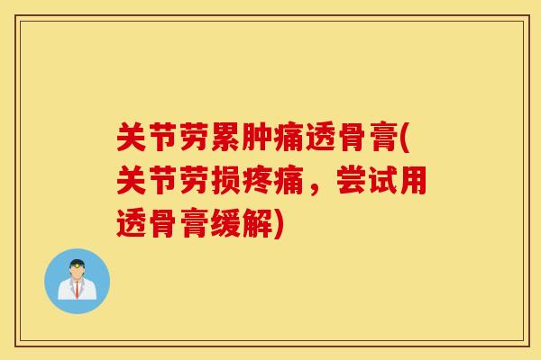 关节劳累肿痛透骨膏(关节劳损疼痛，尝试用透骨膏缓解)