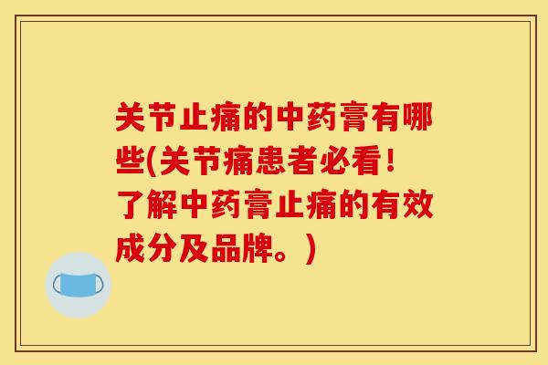 关节止痛的中药膏有哪些(关节痛患者必看！了解中药膏止痛的有效成分及品牌。)