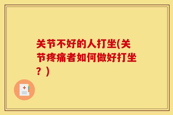 关节不好的人打坐(关节疼痛者如何做好打坐？)